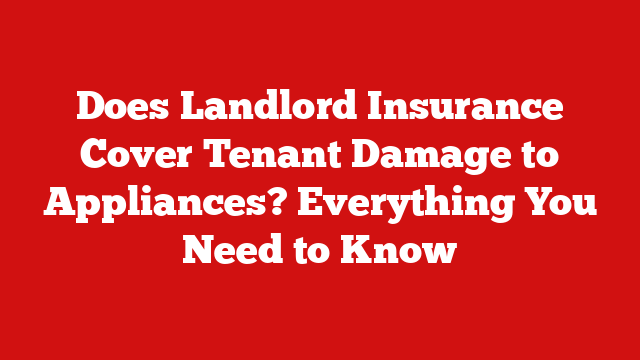 Does Landlord Insurance Cover Tenant Damage to Appliances? Everything You Need to Know