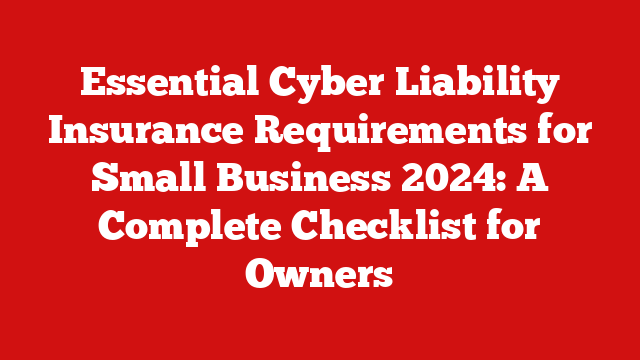 Essential Cyber Liability Insurance Requirements for Small Business 2024: A Complete Checklist for Owners