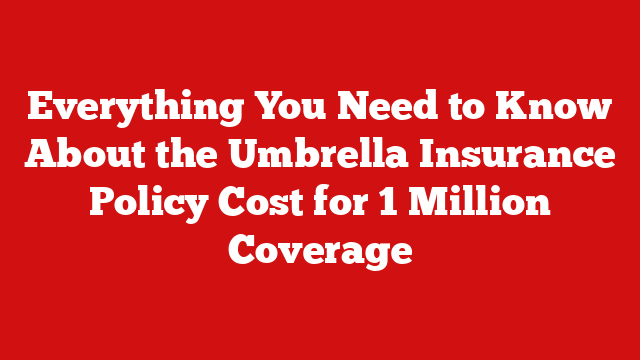 Everything You Need to Know About the Umbrella Insurance Policy Cost for 1 Million Coverage