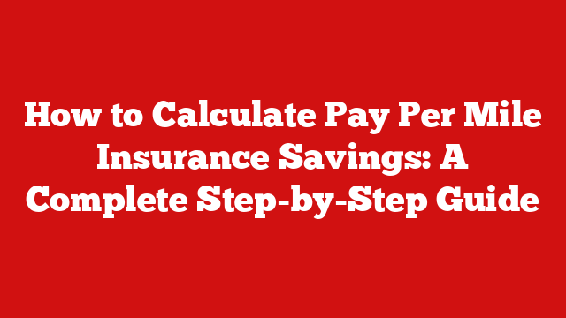 How to Calculate Pay Per Mile Insurance Savings: A Complete Step-by-Step Guide