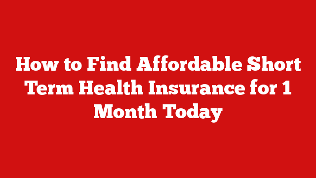 How to Find Affordable Short Term Health Insurance for 1 Month Today