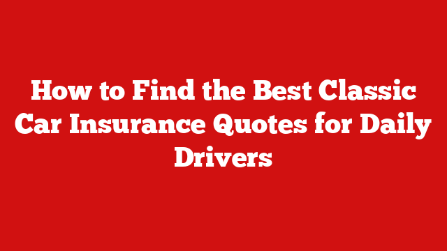 How to Find the Best Classic Car Insurance Quotes for Daily Drivers