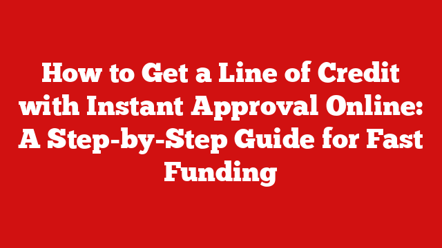How to Get a Line of Credit with Instant Approval Online: A Step-by-Step Guide for Fast Funding