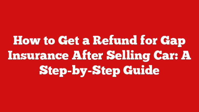 How to Get a Refund for Gap Insurance After Selling Car: A Step-by-Step Guide