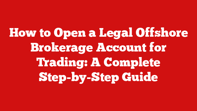 How to Open a Legal Offshore Brokerage Account for Trading: A Complete Step-by-Step Guide