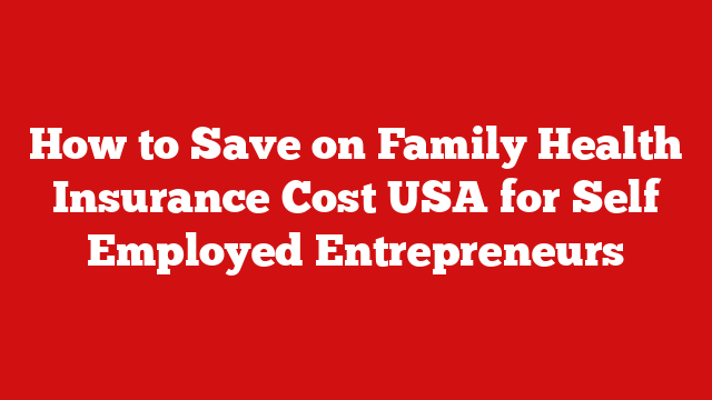 How to Save on Family Health Insurance Cost USA for Self Employed Entrepreneurs