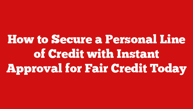How to Secure a Personal Line of Credit with Instant Approval for Fair Credit Today