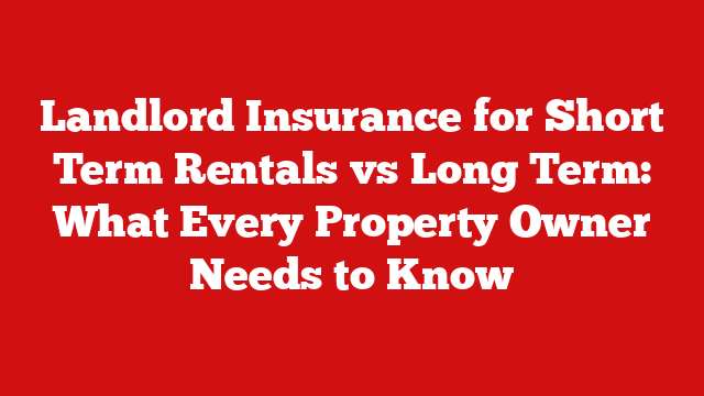 Landlord Insurance for Short Term Rentals vs Long Term: What Every Property Owner Needs to Know