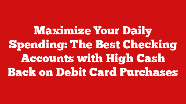 Maximize Your Daily Spending: The Best Checking Accounts with High Cash Back on Debit Card Purchases