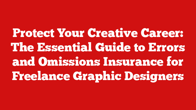Protect Your Creative Career: The Essential Guide to Errors and Omissions Insurance for Freelance Graphic Designers