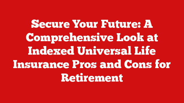 Secure Your Future: A Comprehensive Look at Indexed Universal Life Insurance Pros and Cons for Retirement