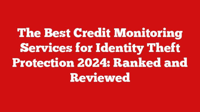 The Best Credit Monitoring Services for Identity Theft Protection 2024: Ranked and Reviewed