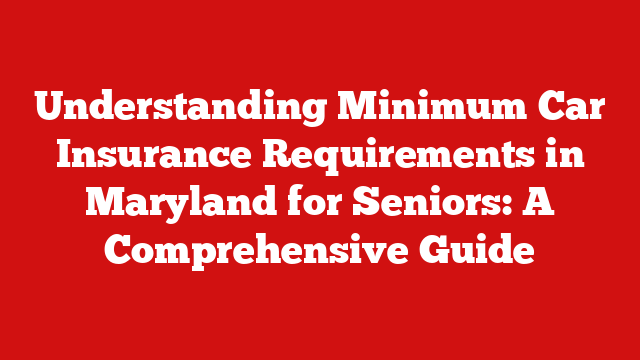 Understanding Minimum Car Insurance Requirements in Maryland for Seniors: A Comprehensive Guide