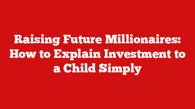 Raising Future Millionaires: How to Explain Investment to a Child Simply